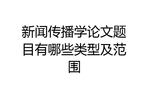 新闻传播学论文题目有哪些类型及范围