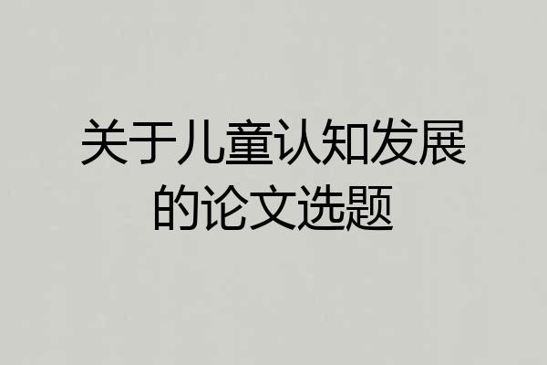 关于儿童认知发展的论文选题