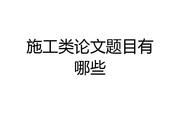 施工类论文题目有哪些