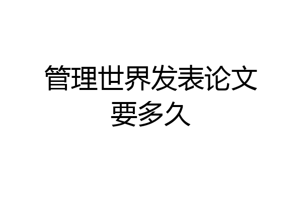 管理世界发表论文要多久