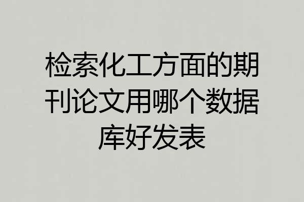 检索化工方面的期刊论文用哪个数据库好发表