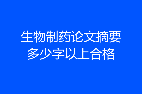 生物制药论文摘要多少字以上合格