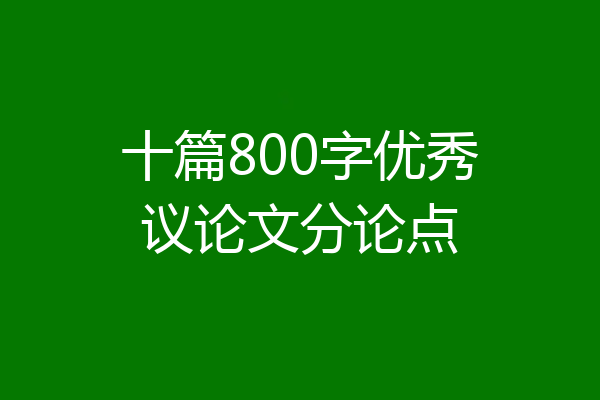 十篇800字优秀议论文分论点