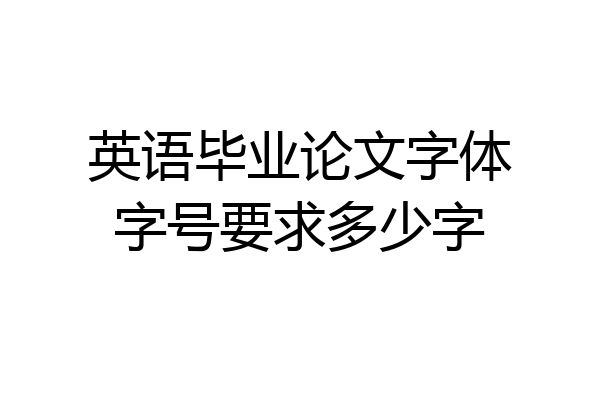 英语毕业论文字体字号要求多少字