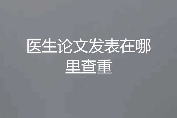 医生论文发表在哪里查重