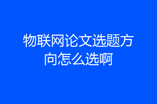 物联网论文选题方向怎么选啊