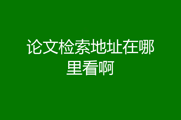 论文检索地址在哪里看啊