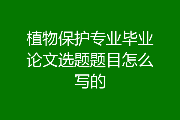 植物保护专业毕业论文选题题目怎么写的
