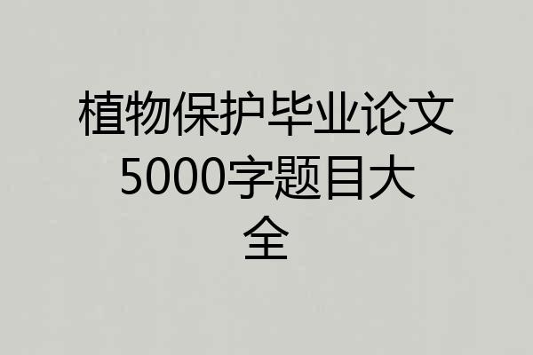 植物保护毕业论文5000字题目大全