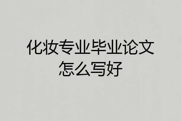 化妆专业毕业论文怎么写好