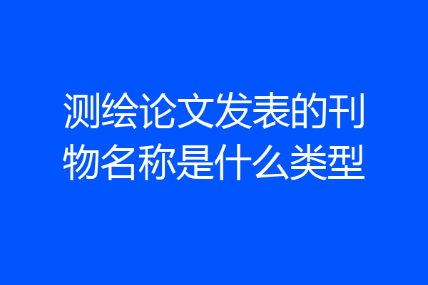 测绘论文发表的刊物名称是什么类型