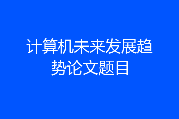 计算机未来发展趋势论文题目