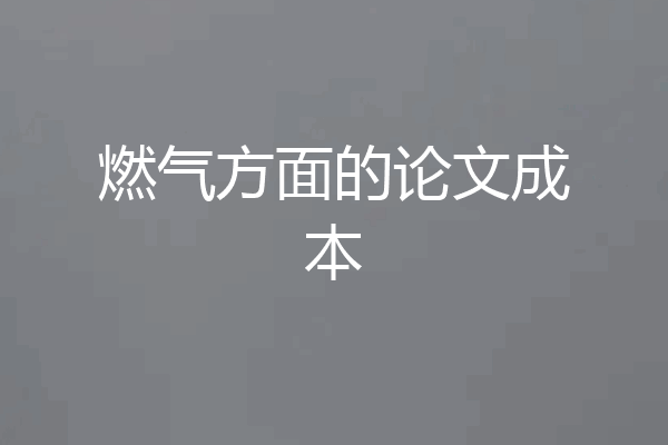 燃气方面的论文成本
