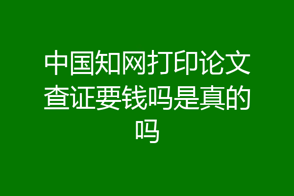 中国知网打印论文查证要钱吗是真的吗