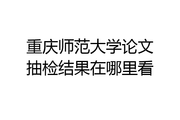 重庆师范大学论文抽检结果在哪里看