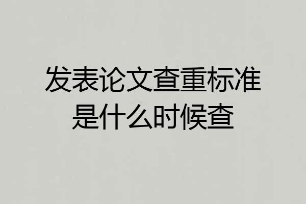 发表论文查重标准是什么时候查