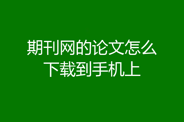 期刊网的论文怎么下载到手机上