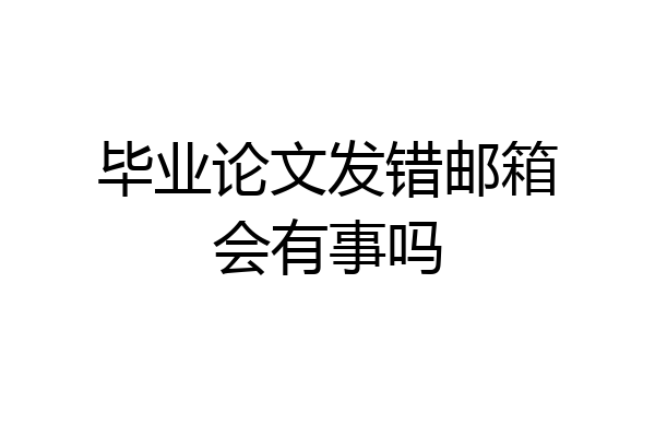 毕业论文发错邮箱会有事吗
