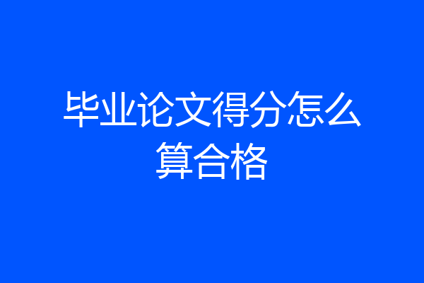 毕业论文得分怎么算合格