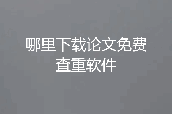 哪里下载论文免费查重软件