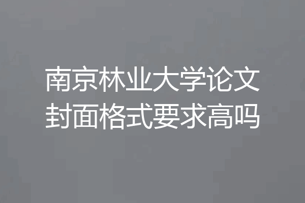 南京林业大学论文封面格式要求高吗