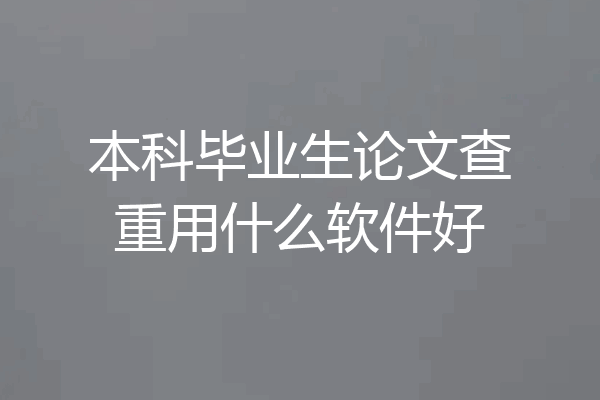 本科毕业生论文查重用什么软件好