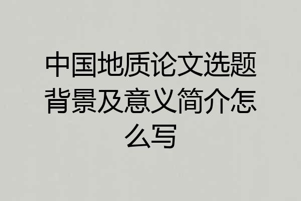 中国地质论文选题背景及意义简介怎么写