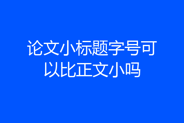 论文小标题字号可以比正文小吗