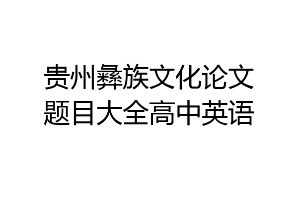 贵州彝族文化论文题目大全高中英语