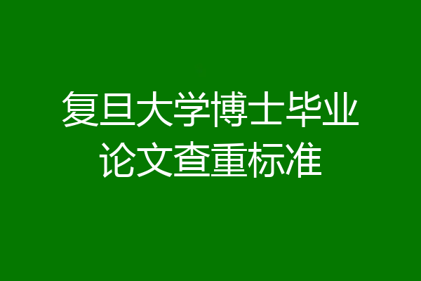 复旦大学博士毕业论文查重标准