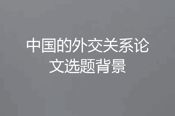 中国的外交关系论文选题背景