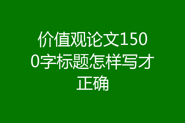 价值观论文1500字标题怎样写才正确