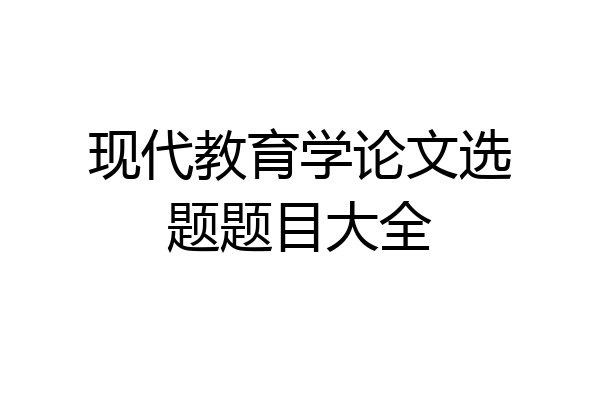现代教育学论文选题题目大全
