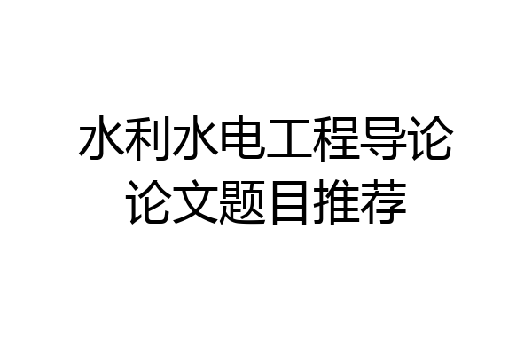 水利水电工程导论论文题目推荐