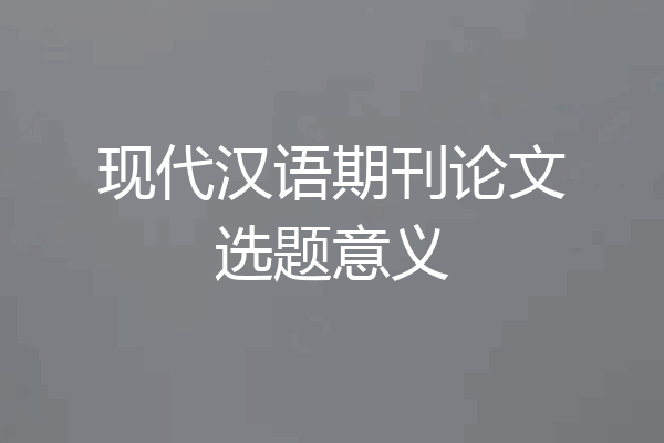 现代汉语期刊论文选题意义