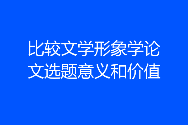 比较文学形象学论文选题意义和价值