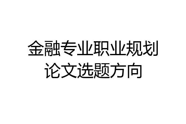 金融专业职业规划论文选题方向
