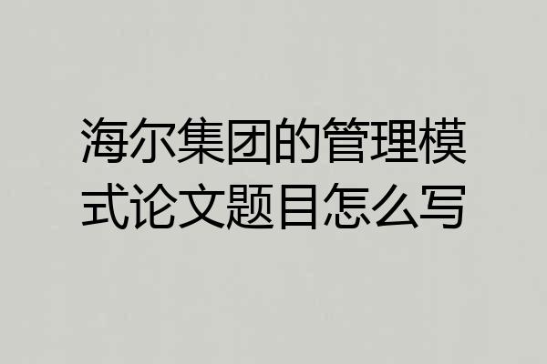 海尔集团的管理模式论文题目怎么写