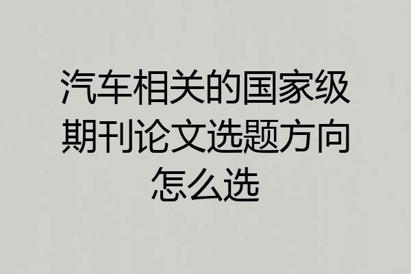 汽车相关的国家级期刊论文选题方向怎么选