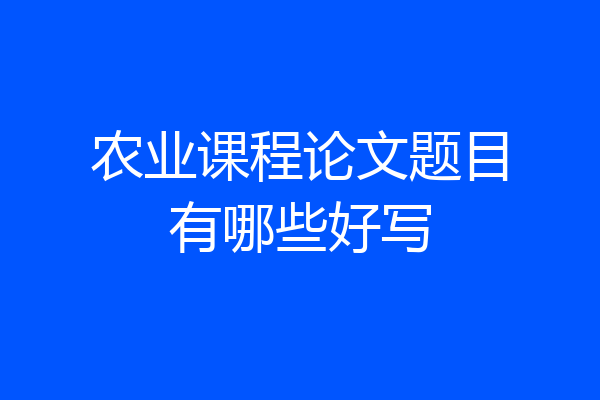 农业课程论文题目有哪些好写