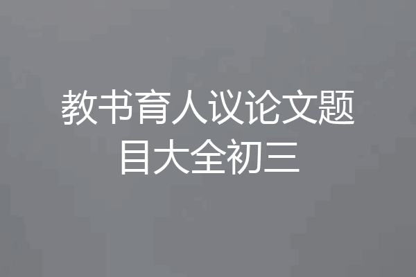 教书育人议论文题目大全初三