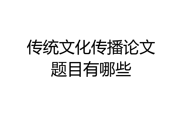 传统文化传播论文题目有哪些