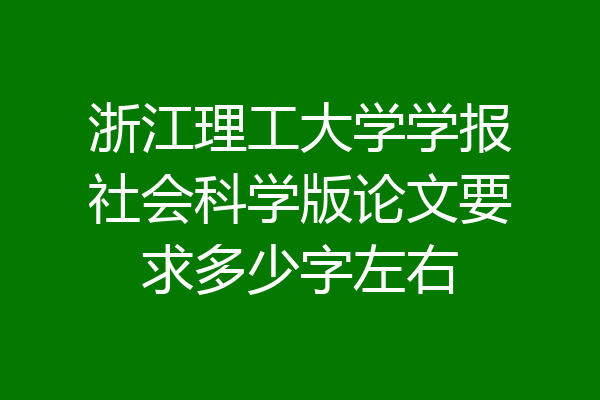 浙江理工大学学报社会科学版论文要求多少字左右