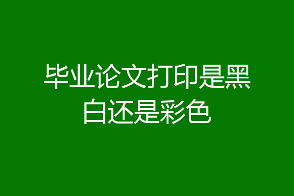 毕业论文打印是黑白还是彩色