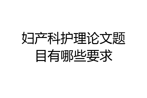 妇产科护理论文题目有哪些要求