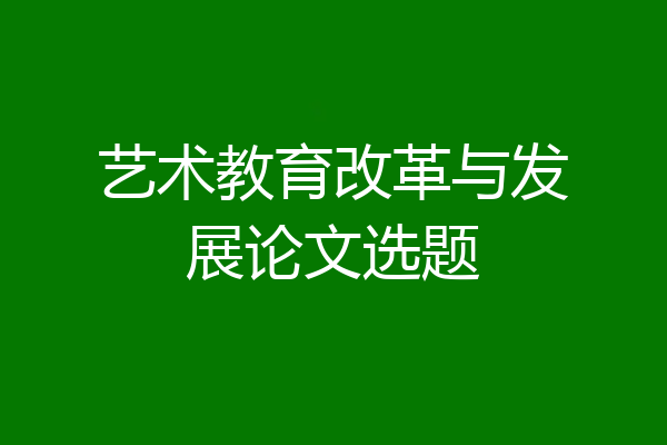 艺术教育改革与发展论文选题