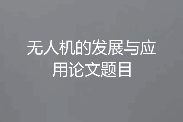 无人机的发展与应用论文题目
