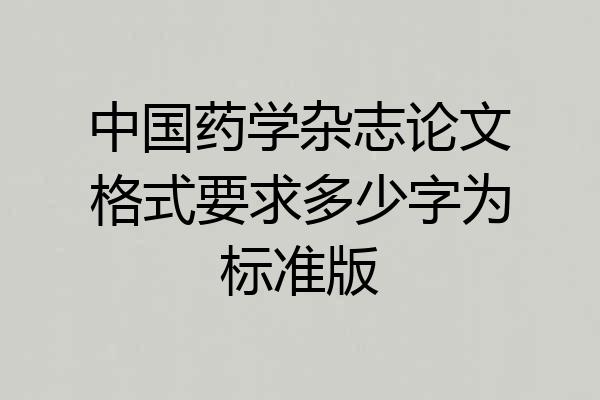 中国药学杂志论文格式要求多少字为标准版