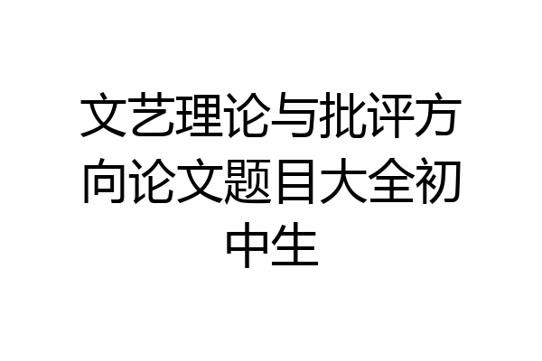 文艺理论与批评方向论文题目大全初中生