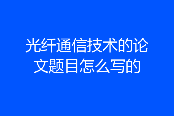 光纤通信技术的论文题目怎么写的